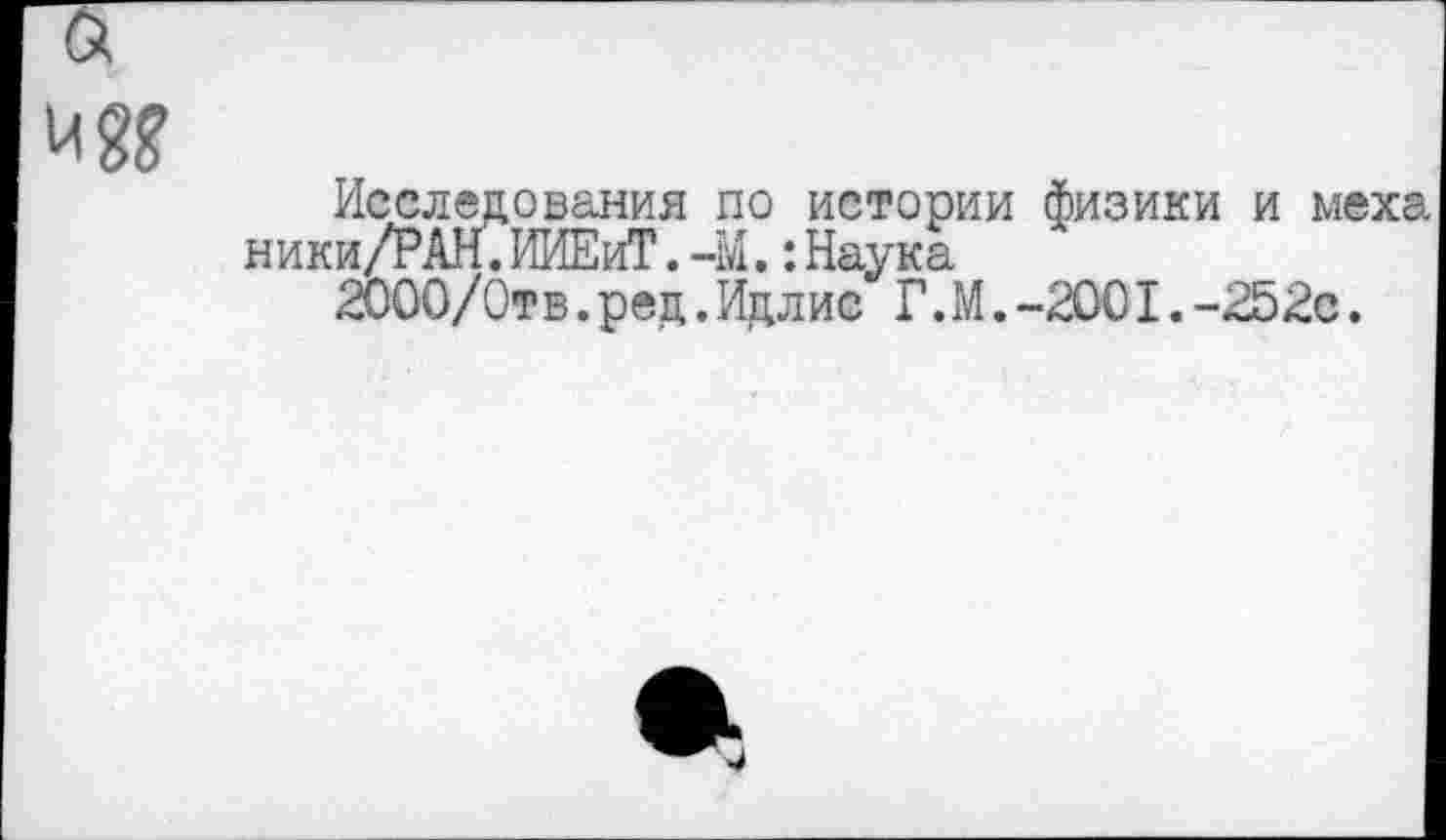 ﻿Исследования по истории физики и меха ники/PAH.ИИЕиТ.-М.:Наука
2000/0тв. рец.Идл ис Г.М.-200I.-252с.